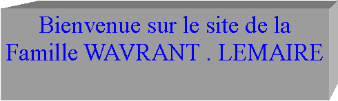 Zone de Texte: Bienvenue sur le site de la Famille WAVRANT . LEMAIRE